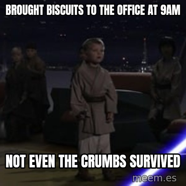 Master Skywalker, There Are Too Many of Them (Younglings) meme: Brought biscuits to the office at 9am / Not even the crumbs survived
