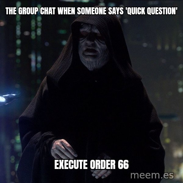 Execute Order 66 meme: The group chat when someone says 'quick question' / Execute Order 66