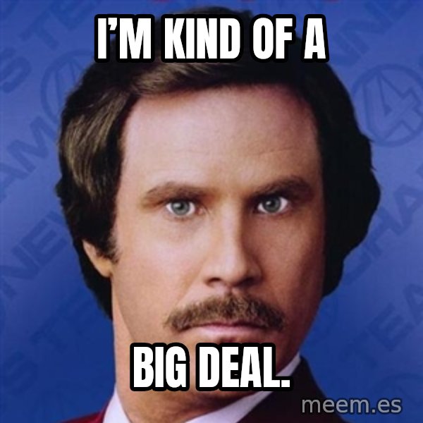 Ron Burgundy meme: I’m kind of a / Big deal.
