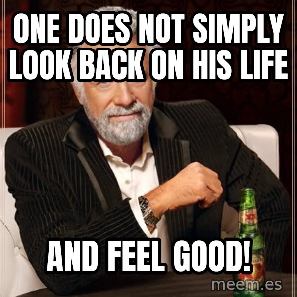 The Most Interesting Man In The World meme: One does not simply look back on his life / and feel good!