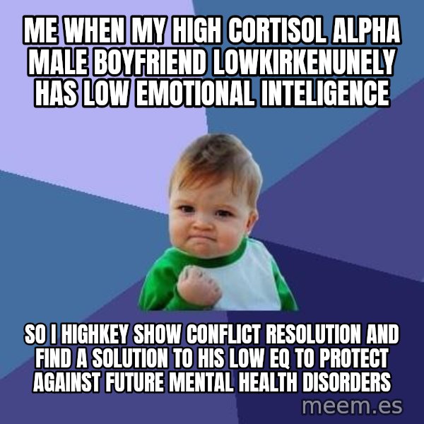 Success Kid meme: me when my high cortisol alpha male boyfriend lowkirkenunely has low emotional inteligence / so I highkey show conflict resolution and find a solution to his low EQ to protect against future mental health disorders