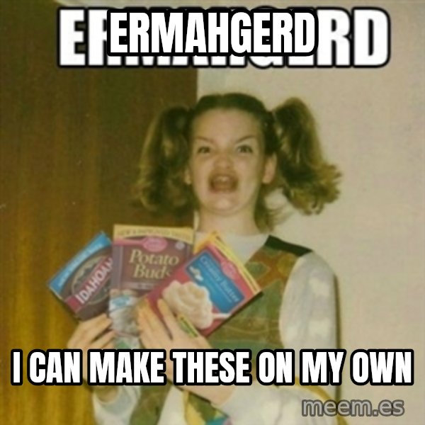 Ermahgerd meme: ERMAHGERD / I CAN MAKE THESE ON MY OWN
