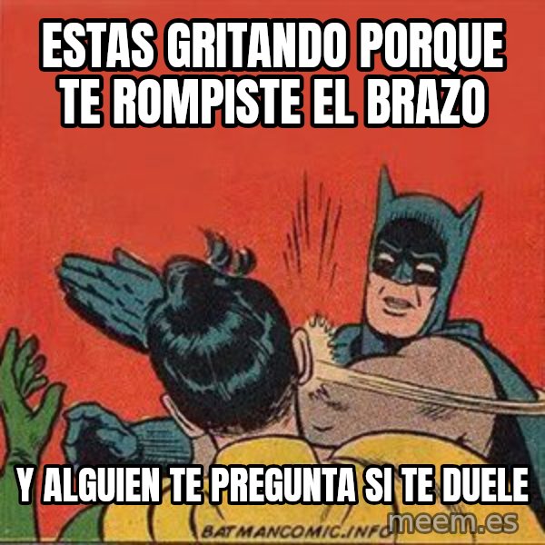 batman slap robin meme: estas gritando porque te rompiste el brazo / y alguien te pregunta si te duele