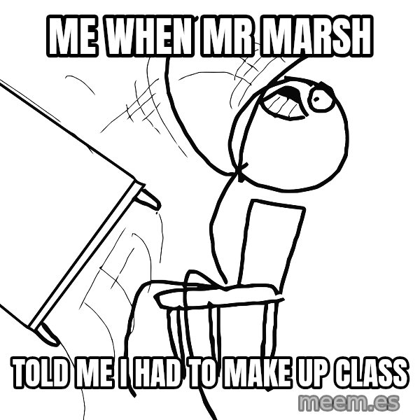 Desk Flip Rage Guy meme: me when Mr marsh / told me I had to make up class