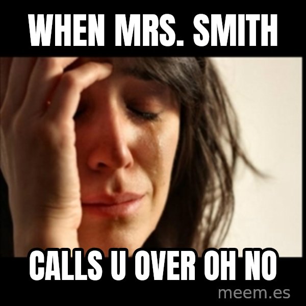 First World Problems meme: when mrs. smith / calls u over oh no