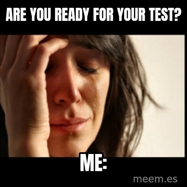 First World Problems meme: are you ready for your test? / me: