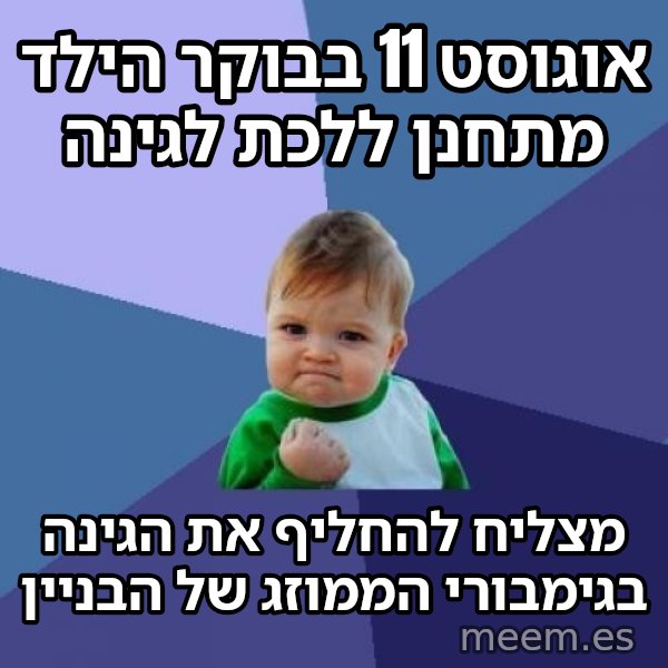 הילד המצליח (Success Kid) meme: אוגוסט 11 בבוקר הילד מתחנן ללכת לגינה / מצליח להחליף את הגינה בגימבורי הממוזג של הבניין