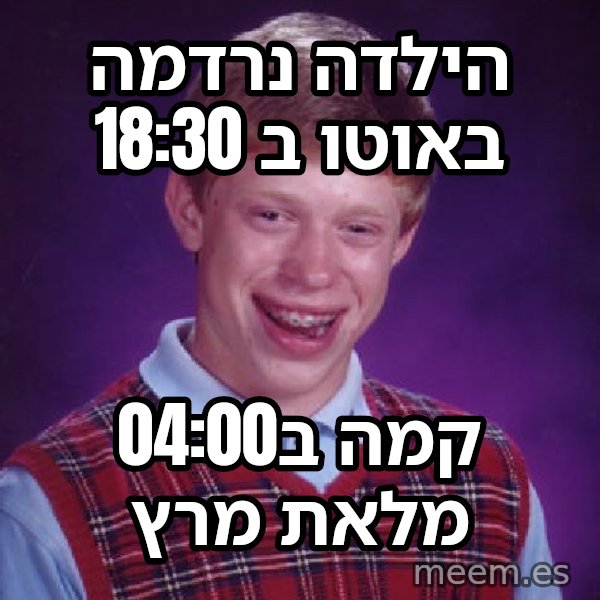 בריאן חסר המזל meme: הילדה נרדמה באוטו ב 18:30 / קמה ב04:00 מלאת מרץ