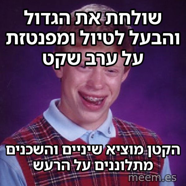 בריאן חסר המזל meme: שולחת את הגדול והבעל לטיול ומפנטזת על ערב שקט / הקטן מוציא שיניים והשכנים מתלוננים על הרעש