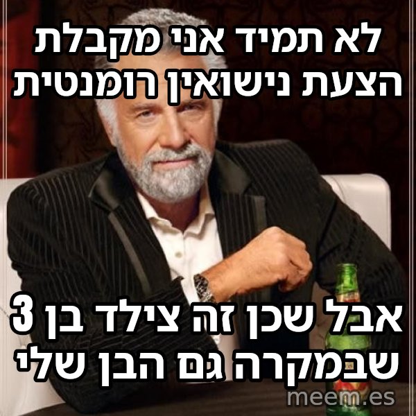 לא תמיד... אבל כש... meme: לא תמיד אני מקבלת הצעת נישואין רומנטית / אבל שכן זה צילד בן 3 שבמקרה גם הבן שלי