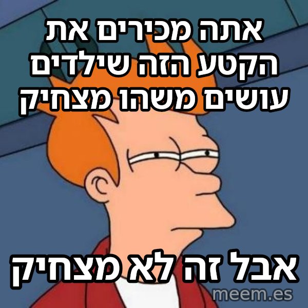 פריי - לא בטוח אם meme: אתה מכירים את הקטע הזה שילדים עושים משהו מצחיק / אבל זה לא מצחיק