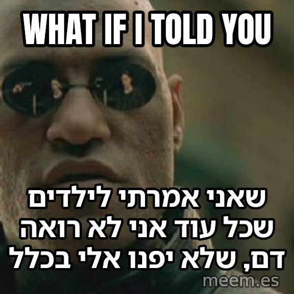 מורפיאוס - מה אם אגיד לך meme: What if I told you / שאני אמרתי לילדים שכל עוד אני לא רואה דם, שלא יפנו אלי בכלל