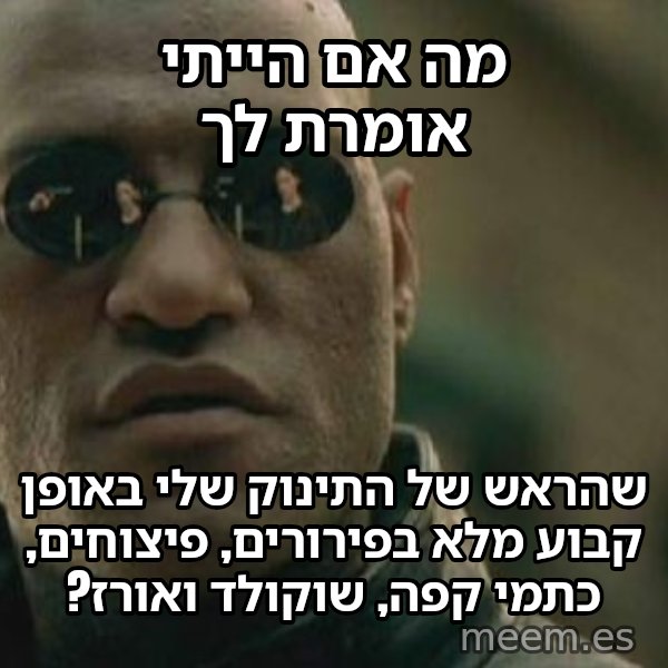 מורפיאוס - מה אם אגיד לך meme: מה אם הייתי אומרת לך / שהראש של התינוק שלי באופן קבוע מלא בפירורים, פיצוחים, כתמי קפה, שוקולד ואורז?