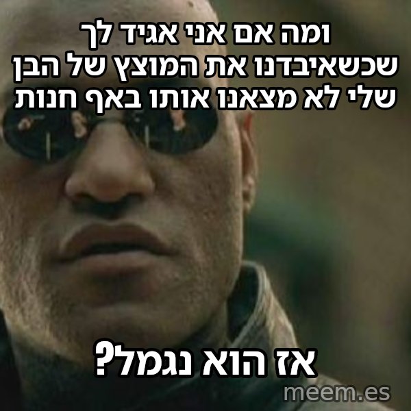 מורפיאוס - מה אם אגיד לך meme: ומה אם אני אגיד לך שכשאיבדנו את המוצץ של הבן שלי לא מצאנו אותו באף חנות / אז הוא נגמל?