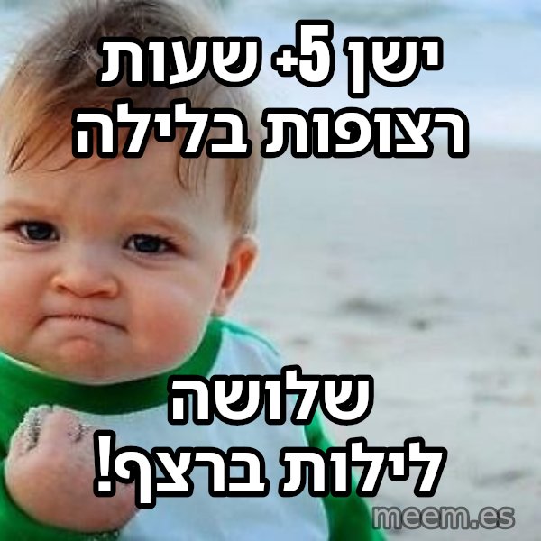 תינוק הניצחון meme: ישן 5+ שעות רצופות בלילה / שלושה לילות ברצף!