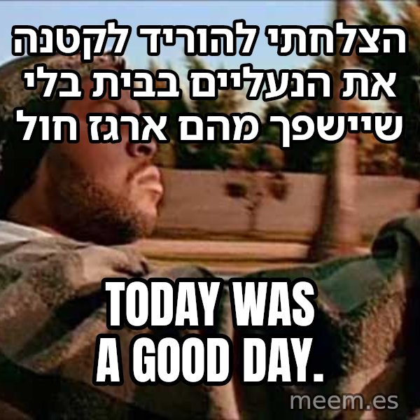 אייס קיוב - היום היה יום טוב meme: הצלחתי להוריד לקטנה את הנעליים בבית בלי שיישפך מהם ארגז חול / Today was a good day.