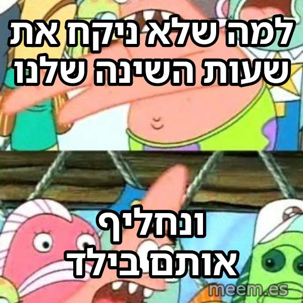 פטריק - נזיז את זה למקום אחר meme: למה שלא ניקח את שעות השינה שלנו / ונחליף אותם בילד