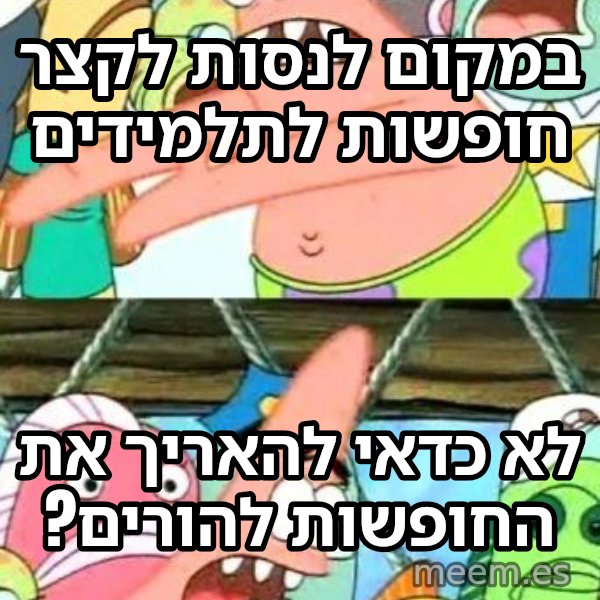 פטריק - נזיז את זה למקום אחר meme: במקום לנסות לקצר חופשות לתלמידים / לא כדאי להאריך את החופשות להורים?