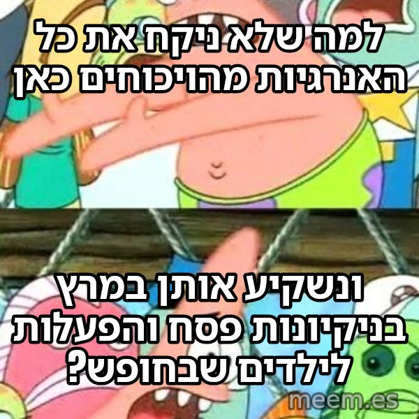 פטריק - נזיז את זה למקום אחר meme: למה שלא ניקח את כל האנרגיות מהויכוחים כאן / ונשקיע אותן במרץ בניקיונות פסח והפעלות לילדים שבחופש?