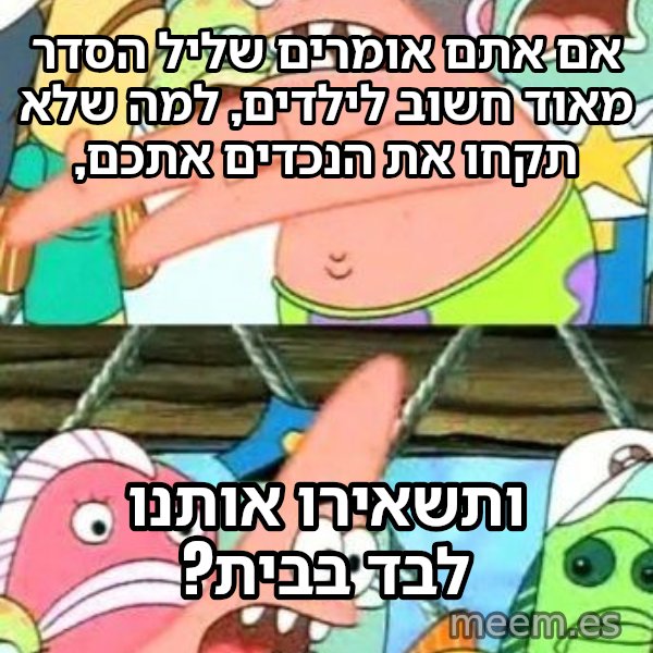 פטריק - נזיז את זה למקום אחר meme: אם אתם אומרים שליל הסדר מאוד חשוב לילדים, למה שלא תקחו את הנכדים אתכם, / ותשאירו אותנו לבד בבית?