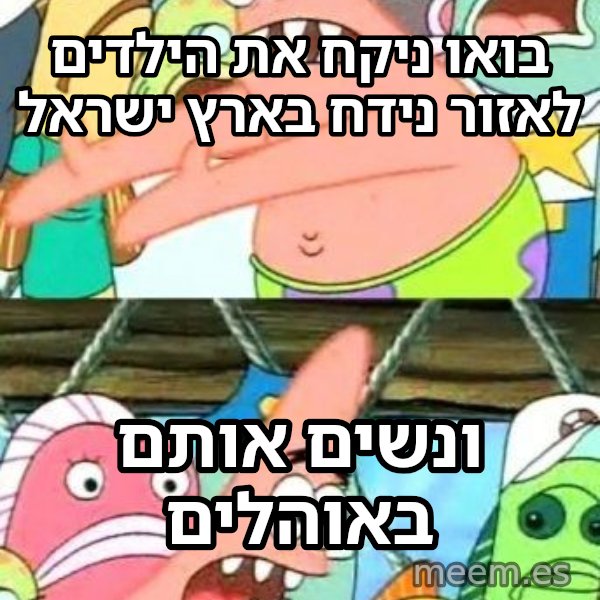 פטריק - נזיז את זה למקום אחר meme: בואו ניקח את הילדים לאזור נידח בארץ ישראל / ונשים אותם באוהלים