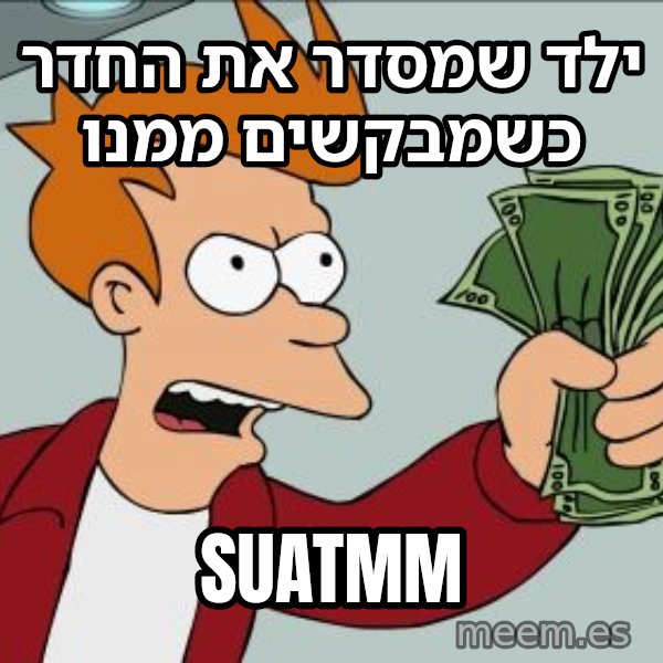 פריי - שתוק וקח את הכסף meme: ילד שמסדר את החדר כשמבקשים ממנו / SUATMM