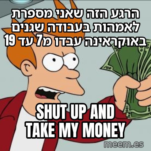 פריי - שתוק וקח את הכסף meme: הרגע הזה שאני מספרת לאמהות בעבודה שגנים באוקראינה עבדו מ7 עד 19 / shut up and take my money