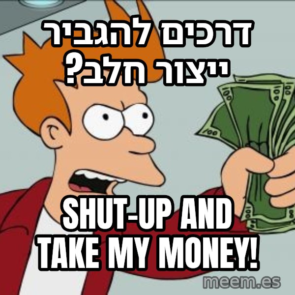 פריי - שתוק וקח את הכסף meme: דרכים להגביר ייצור חלב? / Shut-up and take my money!